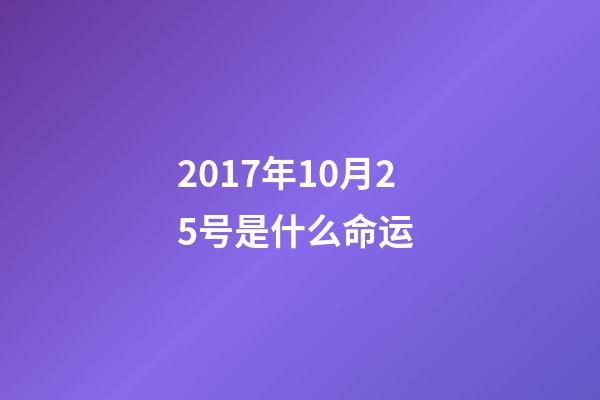 2017年10月25号是什么命运 (2018年10月25日是什么命)-第1张-观点-玄机派